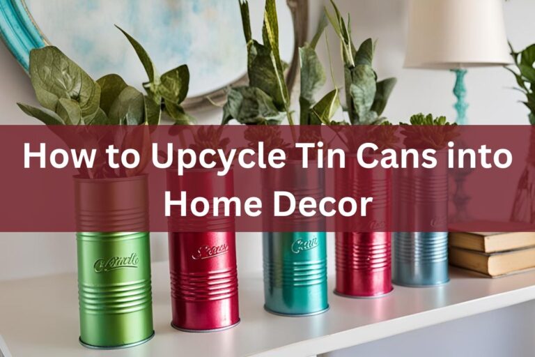 How to Upcycle Tin Cans into Home Decor